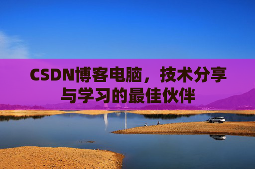 CSDN博客电脑，技术分享与学习的最佳伙伴